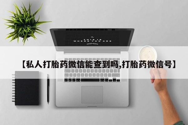 卖正品米非米索购买微信【私人打胎药微信能查到吗,打胎药微信号】
