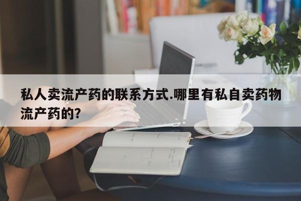 卖正品米非米索购买微信私人卖流产药的联系方式.哪里有私自卖药物流产药的？