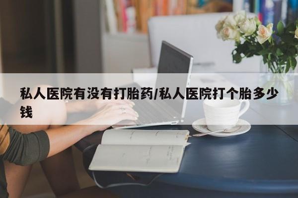 卖正品米非米索购买微信私人医院有没有打胎药/私人医院打个胎多少钱