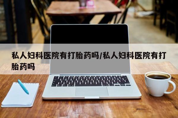 卖正品米非米索购买微信私人妇科医院有打胎药吗/私人妇科医院有打胎药吗