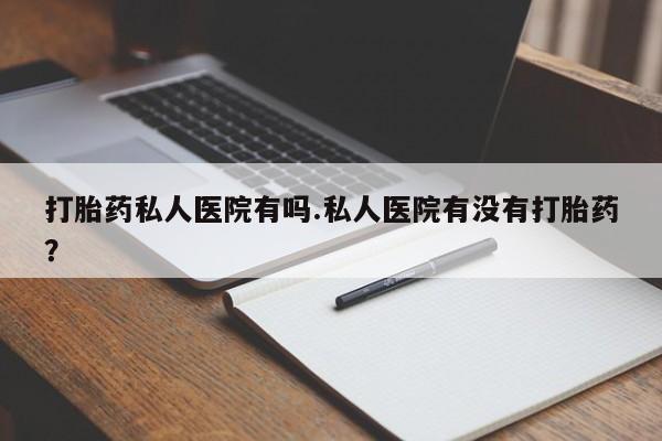 卖正品米非米索购买微信打胎药私人医院有吗.私人医院有没有打胎药？