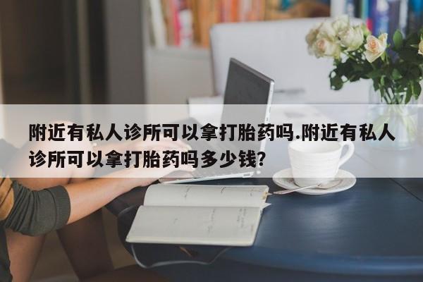 卖正品米非米索购买微信附近有私人诊所可以拿打胎药吗.附近有私人诊所可以拿打胎药吗多少钱？