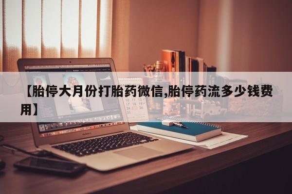 卖正品米非米索购买微信【胎停大月份打胎药微信,胎停药流多少钱费用】