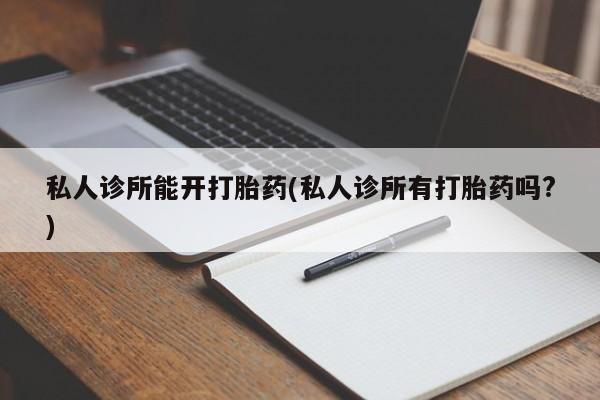 卖正品米非米索购买微信私人诊所能开打胎药(私人诊所有打胎药吗?)