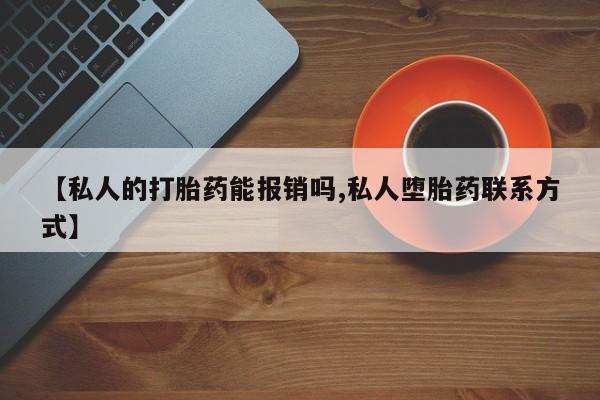 卖正品米非米索购买微信【私人的打胎药能报销吗,私人堕胎药联系方式】