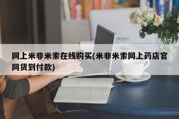 卖正品米非米索购买微信网上米非米索在线购买(米非米索网上药店官网货到付款)