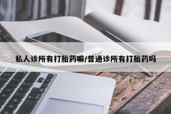 卖正品米非米索购买微信私人诊所有打胎药嘛/普通诊所有打胎药吗