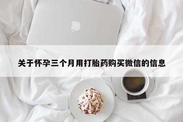 卖正品米非米索购买微信关于怀孕三个月用打胎药购买微信的信息