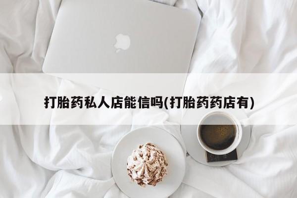 卖正品米非米索购买微信打胎药私人店能信吗(打胎药药店有)
