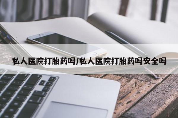 卖正品米非米索购买微信私人医院打胎药吗/私人医院打胎药吗安全吗