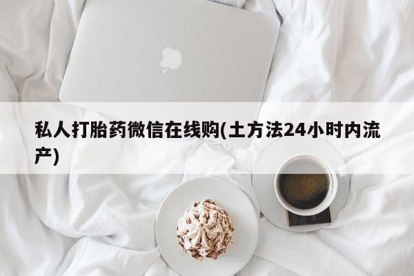 卖正品米非米索购买微信私人打胎药微信在线购(土方法24小时内流产)