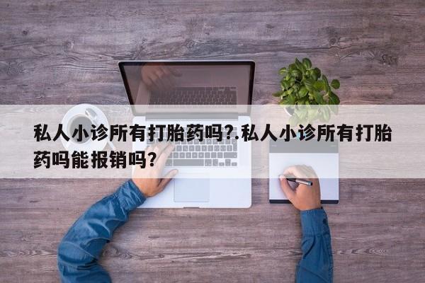 卖正品米非米索购买微信私人小诊所有打胎药吗?.私人小诊所有打胎药吗能报销吗？