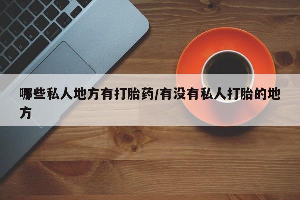 卖正品米非米索购买微信哪些私人地方有打胎药/有没有私人打胎的地方