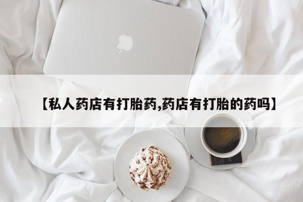 卖正品米非米索购买微信【私人药店有打胎药,药店有打胎的药吗】