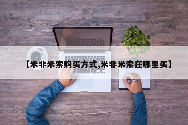 卖正品米非米索购买微信【米非米索购买方式,米非米索在哪里买】