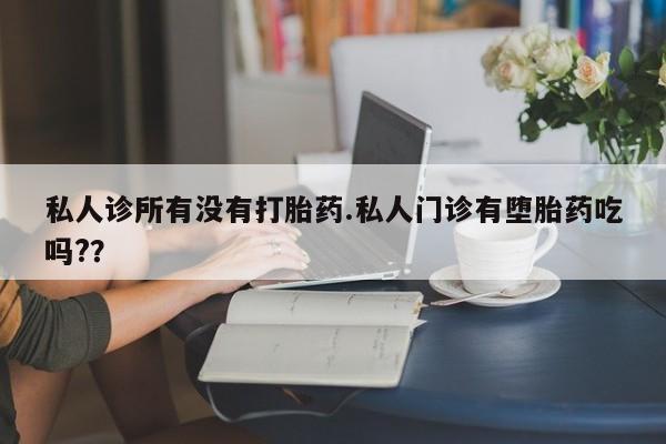 卖正品米非米索购买微信私人诊所有没有打胎药.私人门诊有堕胎药吃吗?？
