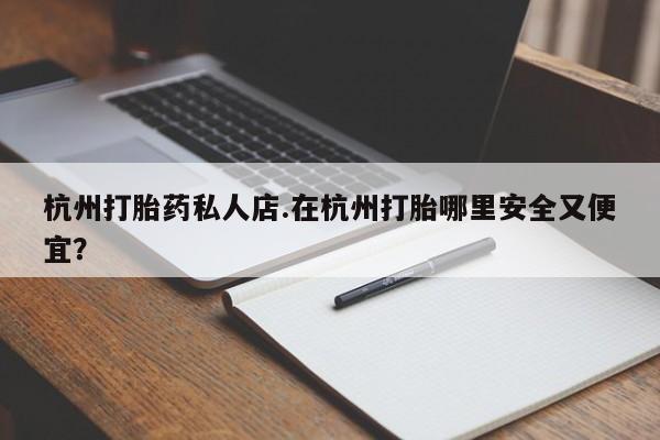 卖正品米非米索购买微信杭州打胎药私人店.在杭州打胎哪里安全又便宜？