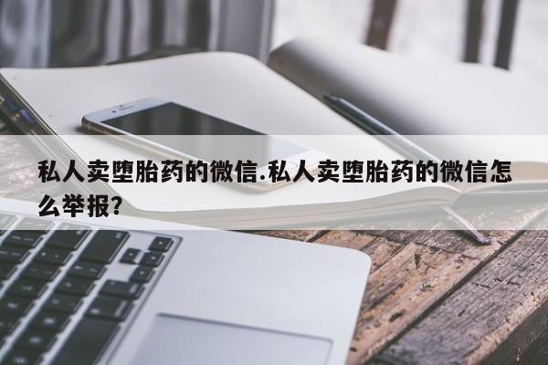卖正品米非米索购买微信私人卖堕胎药的微信.私人卖堕胎药的微信怎么举报？